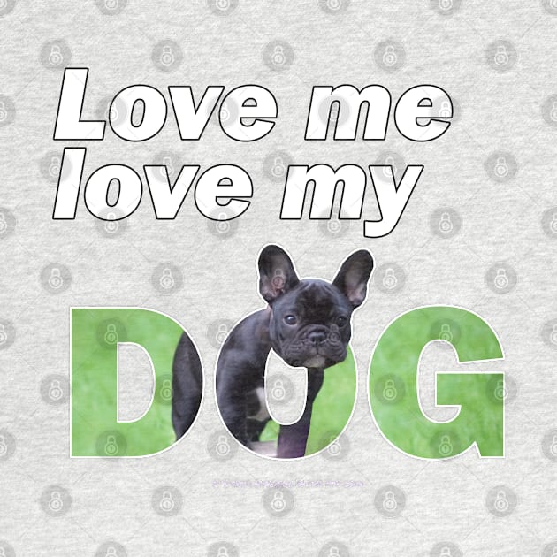 Love me love my dog - French bulldog oil painting wordart by DawnDesignsWordArt